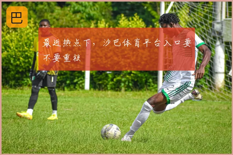 最近热点下，沙巴体育平台入口要不要重核